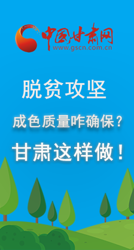 圖解|脫貧攻堅成色質(zhì)量咋確保？甘肅這樣做！