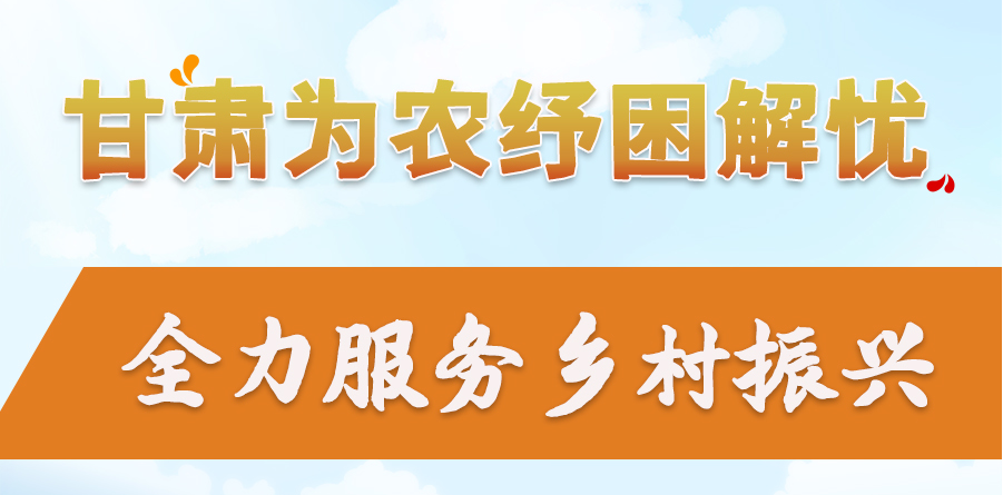 長(zhǎng)圖|甘肅為農(nóng)紓困解憂 全力服務(wù)鄉(xiāng)村振興