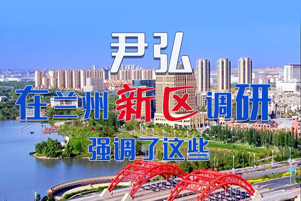 【甘快看·圖解】尹弘書記在蘭州新區(qū)調(diào)研時(shí)強(qiáng)調(diào)了這些！