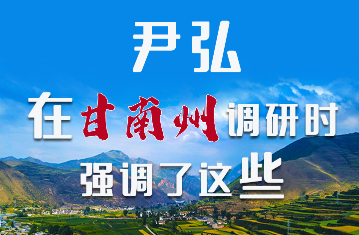 圖解|尹弘書記在甘南州調(diào)研時強調(diào)了這些！