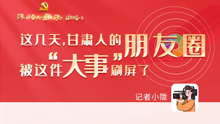 長圖|這幾天，甘肅人的朋友圈被這件大事刷屏了