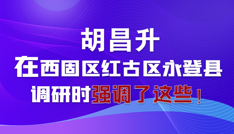 圖解|胡昌升在西固區(qū)紅古區(qū)永登縣調(diào)研時強調(diào)了這些！