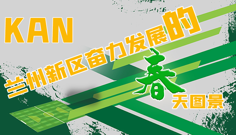 圖解|看，蘭州新區(qū)奮力發(fā)展的春天圖景