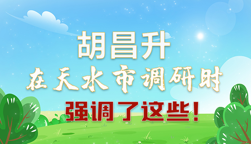圖解|胡昌升在天水市調(diào)研時(shí)強(qiáng)調(diào)了這些！