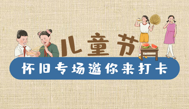 手繪長(zhǎng)圖|兒童節(jié)，懷舊專場(chǎng)邀你來(lái)打卡！