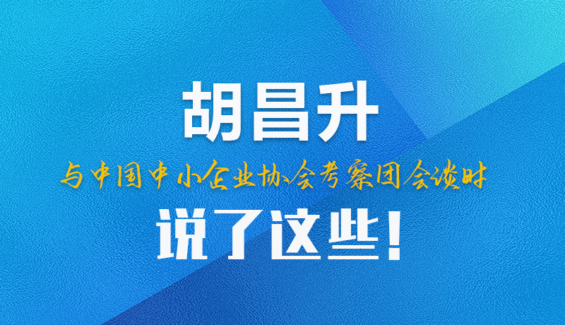【甘快看】圖解|胡昌升與中國(guó)中小企業(yè)協(xié)會(huì)考察團(tuán)會(huì)談時(shí)說(shuō)了這些！