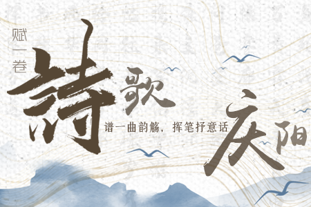 【萬千氣象看甘肅】長(zhǎng)圖|賦一卷詩(shī)歌，譜一曲韻觴，揮筆抒意話慶陽