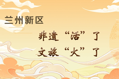 【萬千氣象看甘肅】長(zhǎng)圖|蘭州新區(qū)：非遺“活”了，文旅“火”了