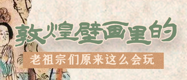 千年石窟 匠心傳承|看，敦煌壁畫里的“老祖宗們”原來這么會玩！