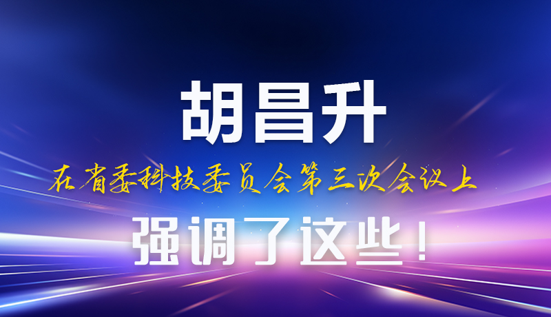 圖解|胡昌升在省委科技委員會(huì)第三次會(huì)議上強(qiáng)調(diào)了這些！