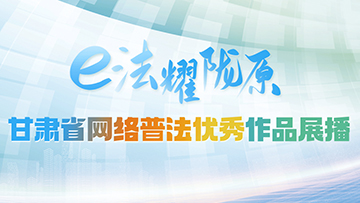 【專題】“e法耀隴原”甘肅省網(wǎng)絡普法優(yōu)秀作品展播