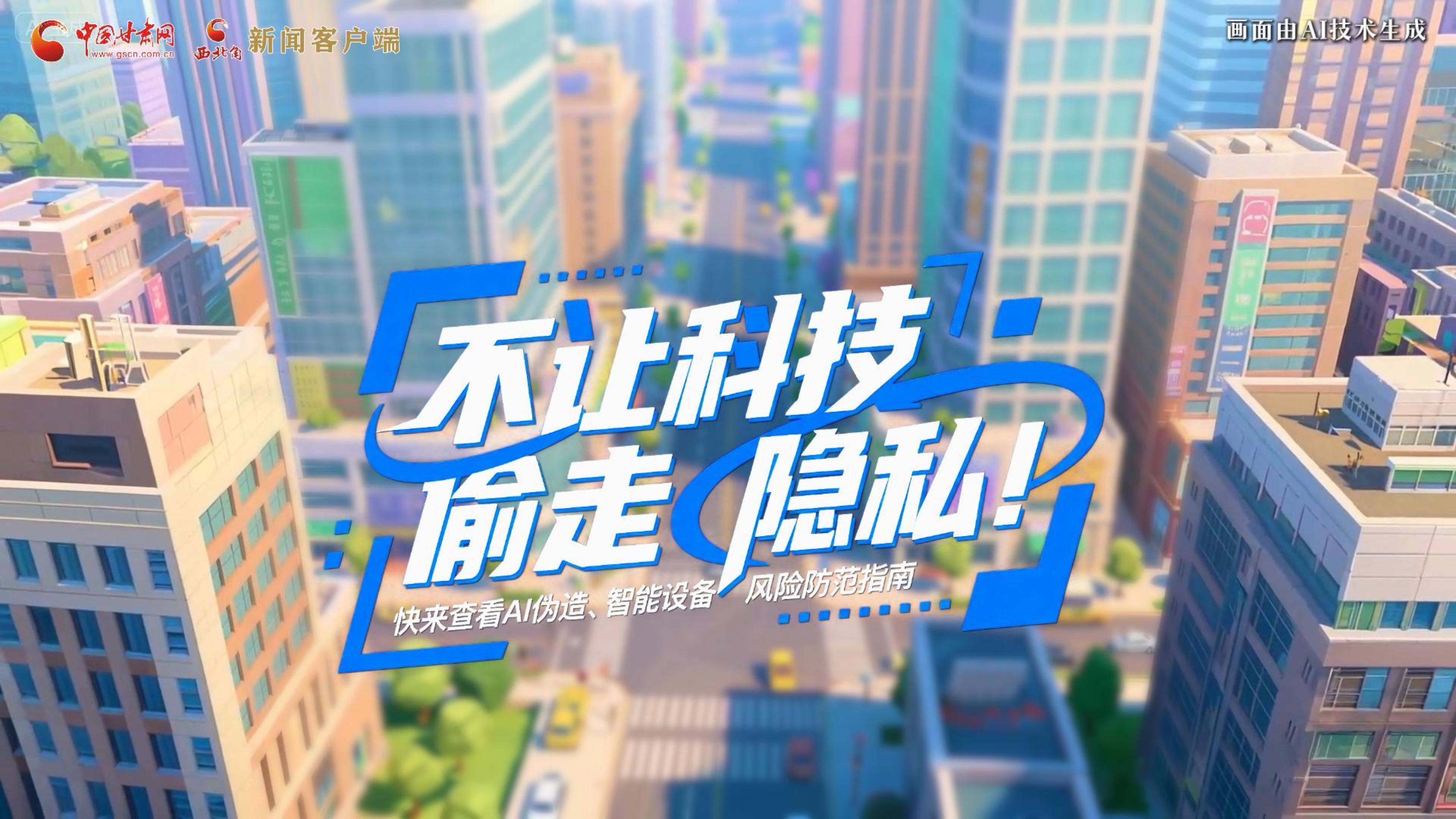 【甘快看】AI視頻|不讓科技“偷走”隱私！快來查看AI偽造、智能設(shè)備風(fēng)險(xiǎn)防范指南！