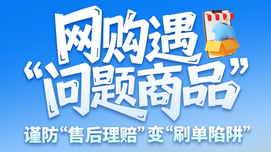 圖解|網(wǎng)購遇“問題商品”？ 謹(jǐn)防“售后理賠”變“刷單陷阱”