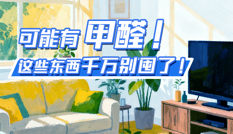 長圖|可能有甲醛！這些東西千萬別囤了！