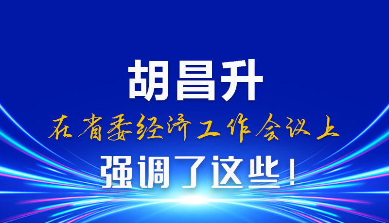 圖解|胡昌升在省委經(jīng)濟(jì)工作會(huì)議上強(qiáng)調(diào)了這些！