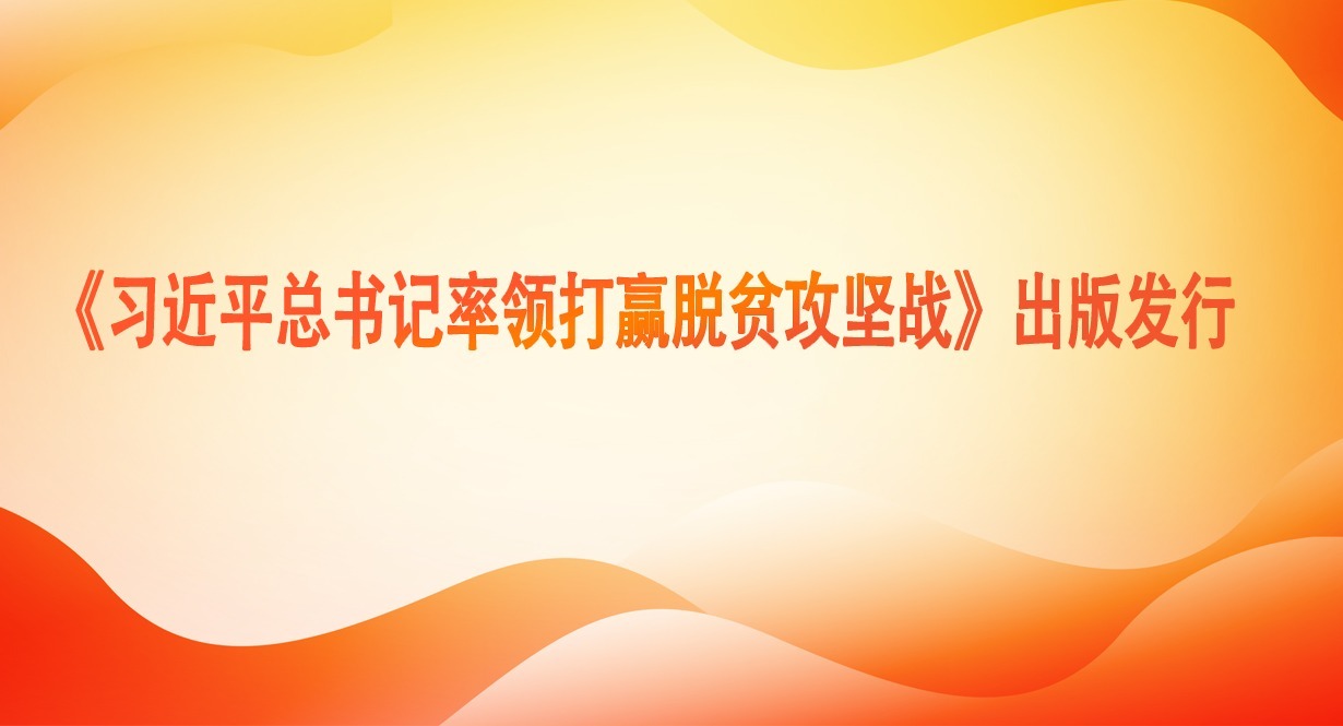 《習(xí)近平總書記率領(lǐng)打贏脫貧攻堅(jiān)戰(zhàn)》出版發(fā)行